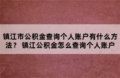 镇江市公积金查询个人账户有什么方法？ 镇江公积金怎么查询个人账户